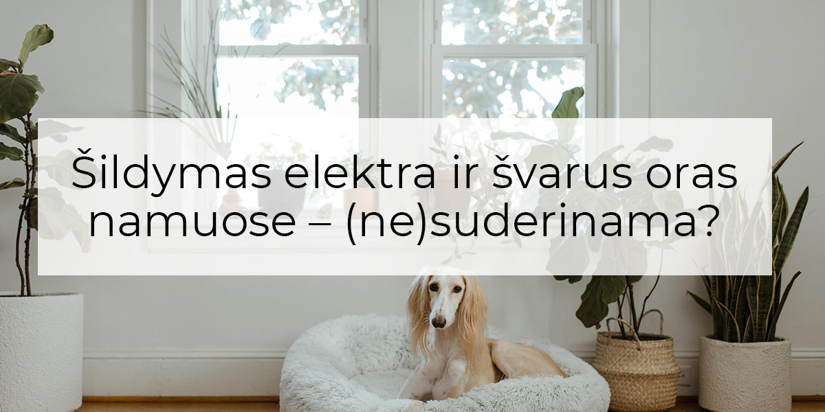 Šildymas elektra ir švarus oras namuose – (ne)suderinama?