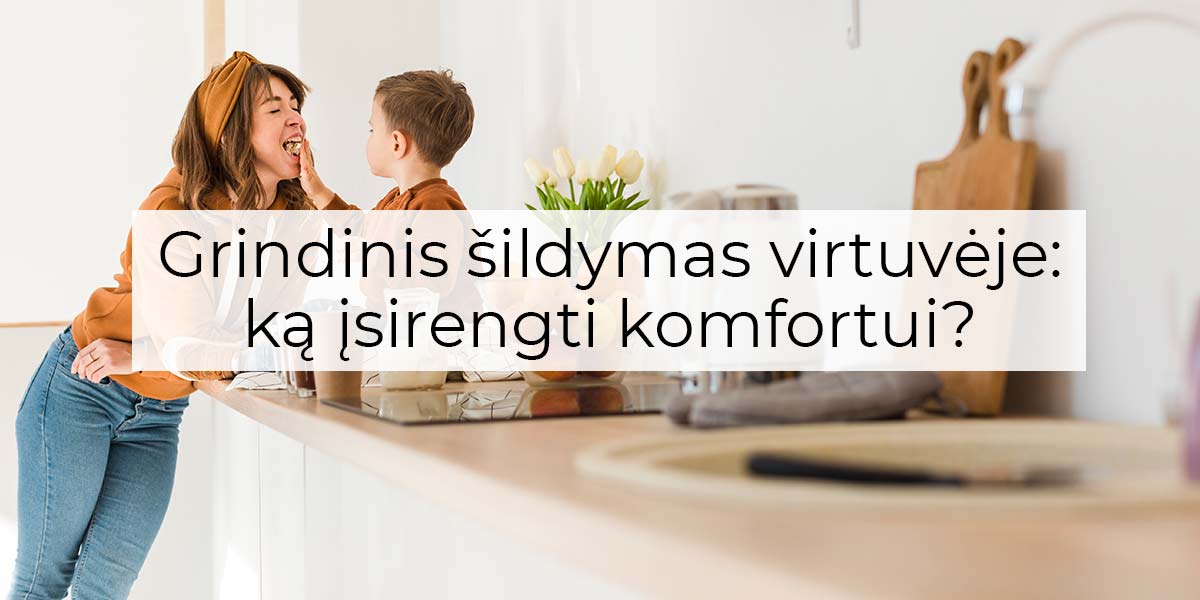 Grindinis šildymas virtuvėje: ką įsirengti komfortui?