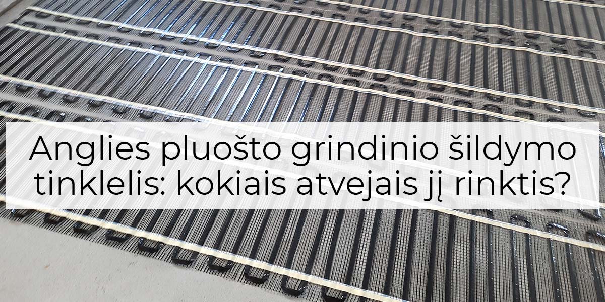 Anglies pluošto grindinio šildymo tinklelis: kokiais atvejais jį rinktis?