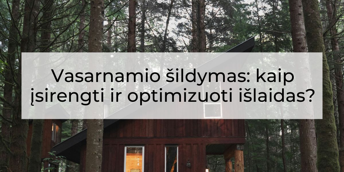 Vasarnamio šildymas: kaip įsirengti ir optimizuoti išlaidas